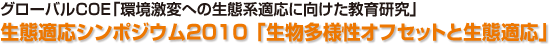 グローバルCOE「環境激変への生態系適応に向けた教育研究」生態適応シンポジウム2010 「生物多様性オフセットと生態適応」